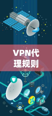 VPN代理规则管理是一个全面而复杂的系统，涉及多个方面，包括安全性能、访问控制、隐私保护、监控工具以及安全意识。以下是对VPN代理规则管理的详细分析和总结