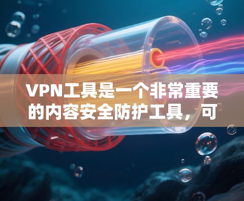 VPN工具是一个非常重要的内容安全防护工具，可以帮助用户访问互联网时的安全性。以下是几个比较受欢迎的VPN工具排行榜