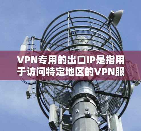 VPN专用的出口IP是指用于访问特定地区的VPN服务器的IP地址。选择合适的出口IP是确保VPN访问安全和稳定的前提。以下是一些关键点和步骤，帮助你选择和使用VPN专用出口IP