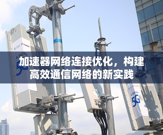 加速器网络连接优化，构建高效通信网络的新实践