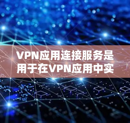 VPN应用连接服务是用于在VPN应用中实现用户与目标服务器连接的软件功能或服务。以下是该服务的详细解释