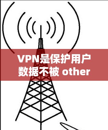 VPN是保护用户数据不被 others看到的一种方式，但也有一些VPN提供免费的国际服务。以下是一些推荐的VPN，它们有免费的国际版或有会员卡的免费国际版