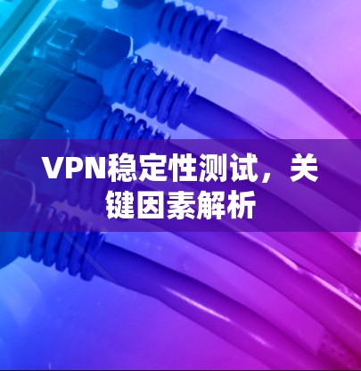 VPN稳定性测试，关键因素解析