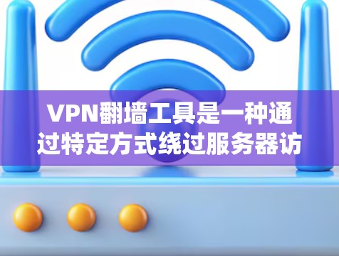 VPN翻墙工具是一种通过特定方式绕过服务器访问目标网站或内容的网络设备。这些工具通常通过以下步骤工作
