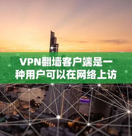 VPN翻墙客户端是一种用户可以在网络上访问外部网站或网络服务的客户端。这些客户端通常与VPN或防火墙功能相关，允许用户通过网络访问外部网络，但需遵守相关的网络安全和隐私政策