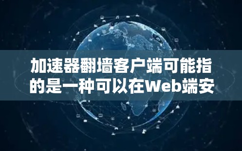 加速器翻墙客户端可能指的是一种可以在Web端安装的翻墙应用。翻墙通常用于在网页上快速访问外部服务器的数据，以减少网络流量。加速器可能指一些网站，但这里可能指的是翻墙相关的客户端