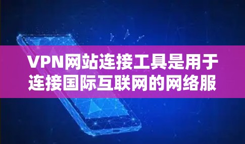 VPN网站连接工具是用于连接国际互联网的网络服务工具。以下是几种常用的VPN网站连接工具，适合中国用户连接国际VPN服务的建议