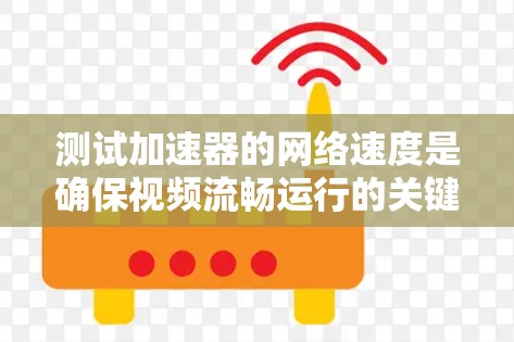 测试加速器的网络速度是确保视频流畅运行的关键步骤。以下是一个清晰的指南，帮助您完成这个测试