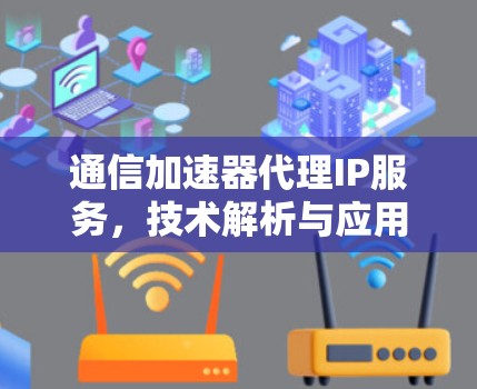 通信加速器代理IP服务，技术解析与应用前景