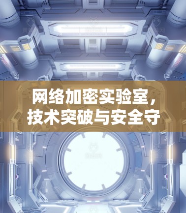 网络加密实验室，技术突破与安全守护者