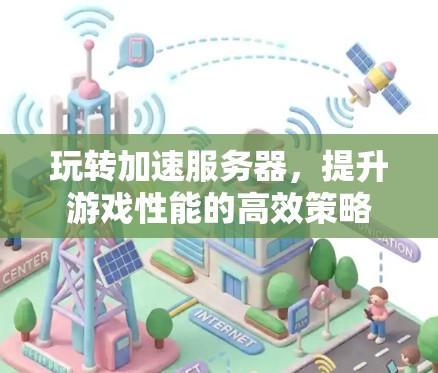 玩转加速服务器，提升游戏性能的高效策略