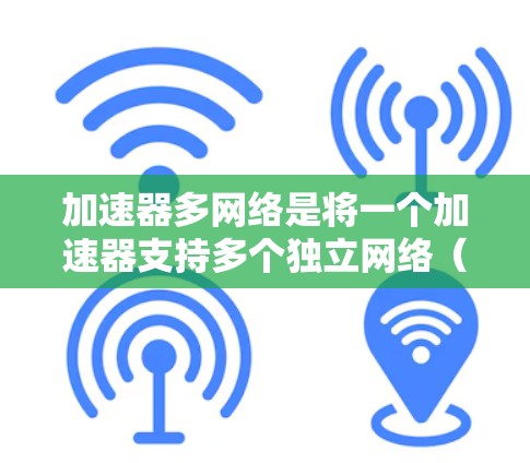 加速器多网络是将一个加速器支持多个独立网络（如有线和无线网络）的设备管理方法。以下是对加速器多网络的支持的详细总结