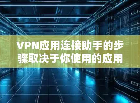 VPN应用连接助手的步骤取决于你使用的应用类型。以下是一些常见的方法
