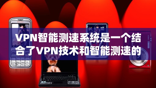VPN智能测速系统是一个结合了VPN技术和智能测速的网络监控工具，旨在通过实时监测车辆行驶速度来检测超速行为，从而限制车辆流量并保障交通安全。以下是对该技术的详细总结