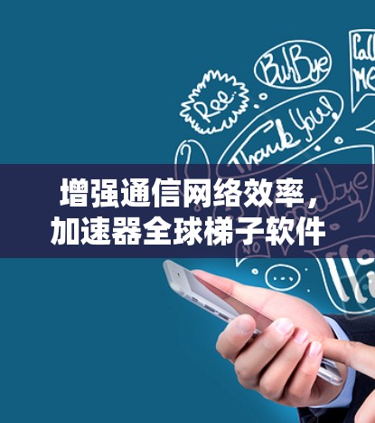 增强通信网络效率，加速器全球梯子软件助力高质量服务