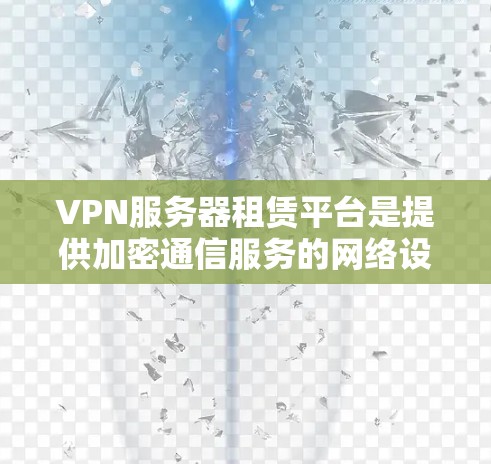 VPN服务器租赁平台是提供加密通信服务的网络设备租赁服务。以下是详细的步骤说明
