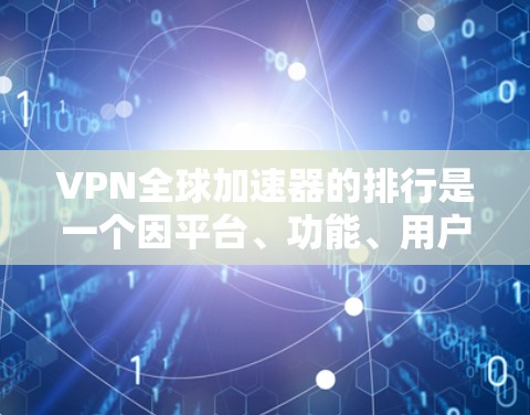 VPN全球加速器的排行是一个因平台、功能、用户评价等因素而异的过程，以下是一些常见的VPN平台及其特点，供你参考