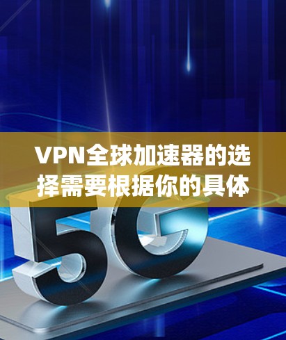 VPN全球加速器的选择需要根据你的具体需求来决定。以下是一些 commonly used VPNs 和它们的特点