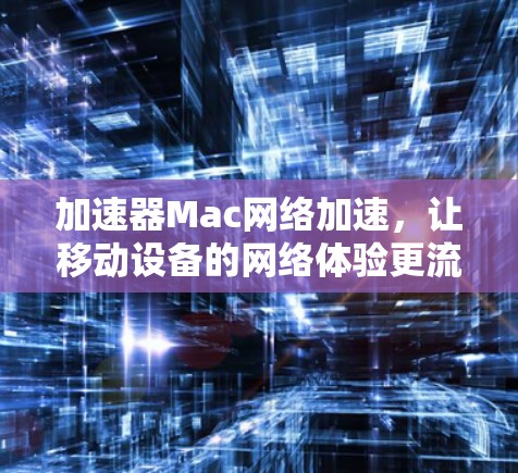 加速器Mac网络加速，让移动设备的网络体验更流畅