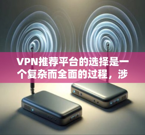 VPN推荐平台的选择是一个复杂而全面的过程，涉及多个因素，包括协议、安全性、用户界面、设备支持、安全策略等。以下是一些详细的建议，帮助你更好地选择和使用VPN