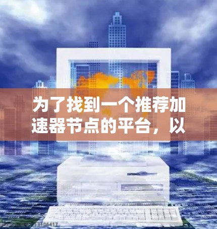 为了找到一个推荐加速器节点的平台，以下是一些步骤和推荐