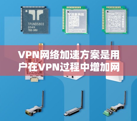 VPN网络加速方案是用户在VPN过程中增加网络速度和资源访问效率的常见需求。以下是一个全面的VPN网络加速方案的建议，涵盖配置、选择工具、测试速度以及安全注意事项等方面