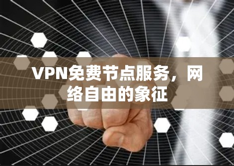 VPN免费节点服务，网络自由的象征