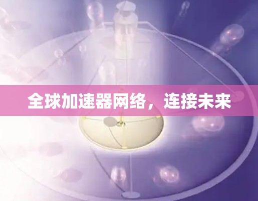全球加速器网络，连接未来