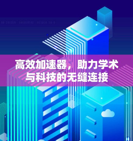 高效加速器，助力学术与科技的无缝连接