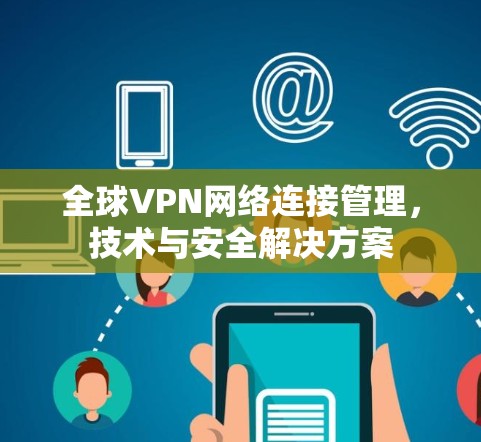 全球VPN网络连接管理，技术与安全解决方案