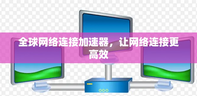全球网络连接加速器，让网络连接更高效