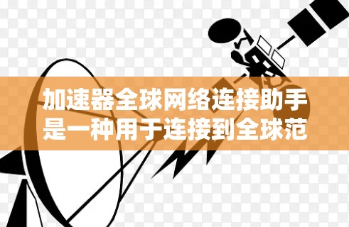 加速器全球网络连接助手是一种用于连接到全球范围内的各种网络设备的工具，旨在加速数据传输和网络连接。以下是对其功能和使用方式的详细说明