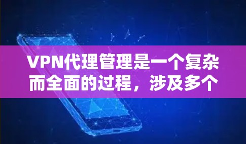 VPN代理管理是一个复杂而全面的过程，涉及多个方面来确保VPN代理的安全性和用户体验。以下是对VPN代理管理的详细分析