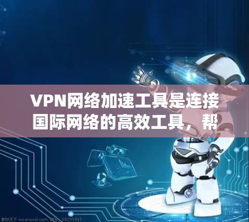 VPN网络加速工具是连接国际网络的高效工具,帮助用户更快地访问国外网站。以下是一个系统性的指南,帮助您更好地使用这些工具 VPN网络加速工具是连接国际网络的高效工具,帮助用户更快地访问国外网站。以下是一个系统性的指南,帮助您更好地使用这些工具