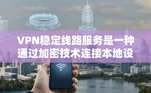 VPN稳定线路服务是一种通过加密技术连接本地设备和网络外部服务器的技术，旨在保护用户数据的安全性并提供安全的网络连接。以下是针对VPN稳定线路服务的详细解决方案