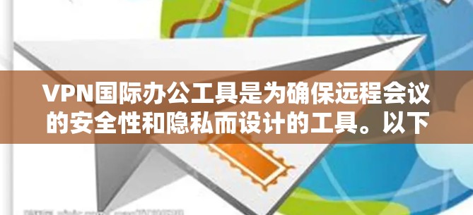 VPN国际办公工具是为确保远程会议的安全性和隐私而设计的工具。以下是对这些工具的详细介绍 VPN国际办公工具是为确保远程会议的安全性和隐私而设计的工具。以下是对这些工具的详细介绍