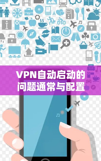 VPN自动启动的问题通常与配置设置有关。以下是一些常见原因和解决方法
