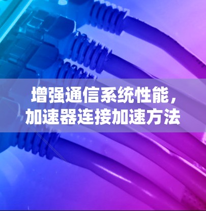 增强通信系统性能,加速器连接加速方法 增强通信系统性能,加速器连接加速方法