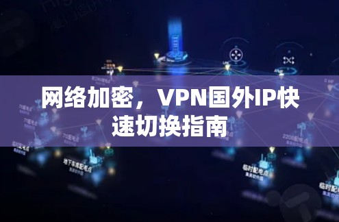 网络加密，VPN国外IP快速切换指南