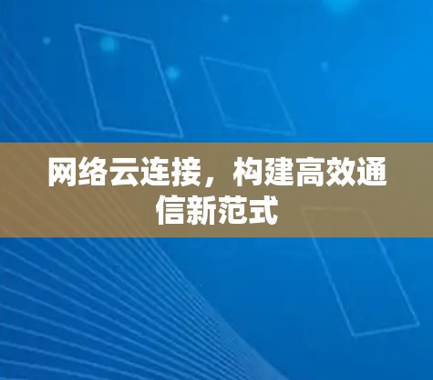 网络云连接，构建高效通信新范式