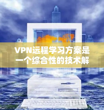 VPN远程学习方案是一个综合性的技术解决方案,结合了网络安全和远程教育的特点。以下是该方案的详细步骤和考虑因素 VPN远程学习方案是一个综合性的技术解决方案,结合了网络安全和远程教育的特点。以下是该方案的详细步骤和考虑因素