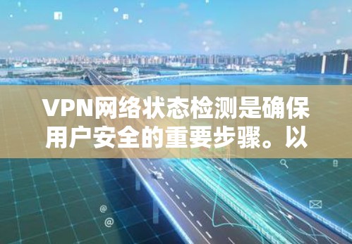 VPN网络状态检测是确保用户安全的重要步骤。以下是一个详细的解释，涵盖核心原理、工具介绍和应用