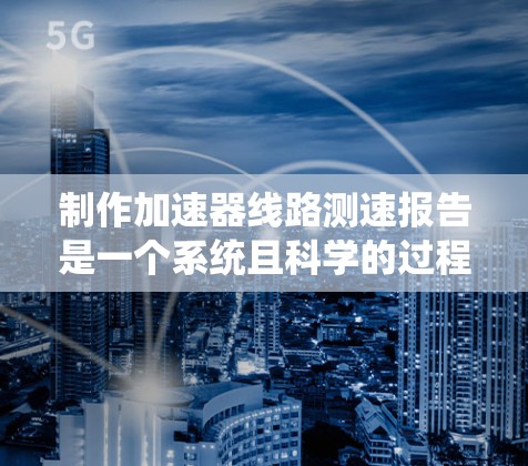 制作加速器线路测速报告是一个系统且科学的过程,旨在验证车辆在特定测试条件下的性能。以下是一个详细的步骤指南,帮助您有效组织和完成报告 制作加速器线路测速报告是一个系统且科学的过程,旨在验证车辆在特定测试条件下的性能。以下是一个详细的步骤指南,帮助您有效组织和完成报告
