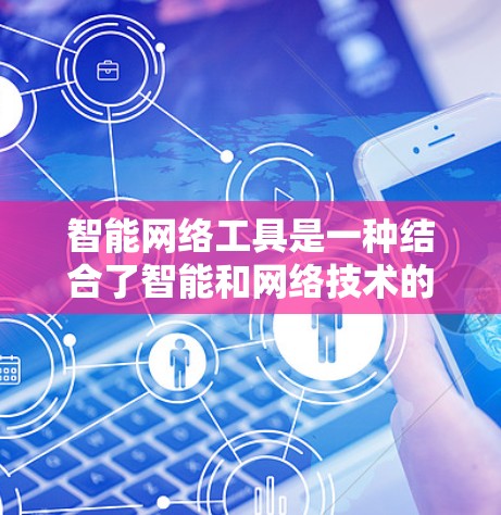 智能网络工具是一种结合了智能和网络技术的工具，旨在优化网络连接，提高数据传输效率。以下是对智能网络工具的详细分析
