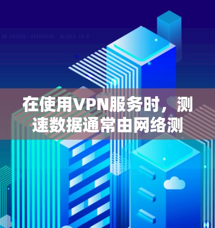 在使用VPN服务时，测速数据通常由网络测试工具（如NAT、NAT-5）提供，这些工具主要衡量网络带宽和连接稳定性，而不是用户电脑的CPU频率。以下是详细的解释