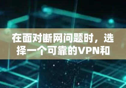 在面对断网问题时，选择一个可靠的VPN和网络加速服务至关重要。以下是一个清晰的步骤指南，帮助您找到适合您的解决方案