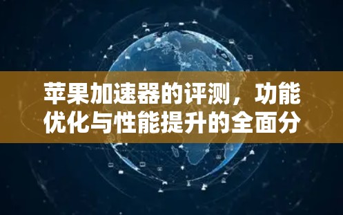 苹果加速器的评测，功能优化与性能提升的全面分析