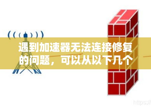 遇到加速器无法连接修复的问题，可以从以下几个方面进行排查和解决