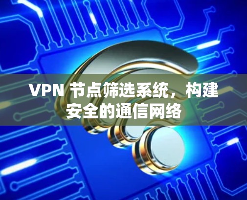 VPN 节点筛选系统，构建安全的通信网络