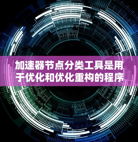 加速器节点分类工具是用于优化和优化重构的程序节点，帮助提高程序的运行速度。以下是这些节点的分类和详细说明